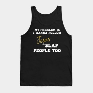 My Problem Is I Wanna Follow Jesus & Slap People Too Tank Top